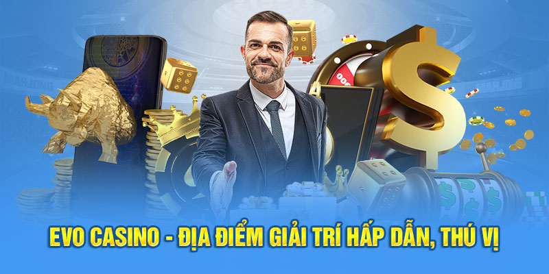 EVO Casino - Giải Trí Hấp Dẫn, Thú Vị Và Cực Kỳ Lôi Cuốn