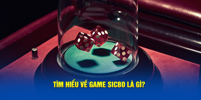 Tìm hiểu về game Sicbo là gì?